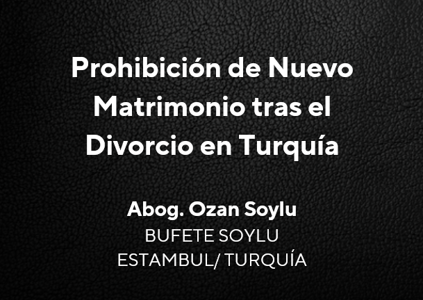 Título: Prohibición de Nuevo Matrimonio tras el Divorcio en Turquía; Abog. Ozan Soylu, Bufete Soylu (Estambul, Turquía).