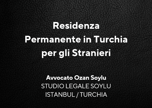 Titolo: Residenza Permanente in Turchia per gli Stranieri. Avvocato Ozan Soylu, Studio Legale Soylu, Istanbul.